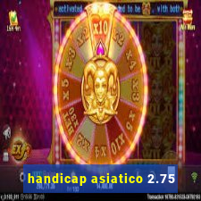 handicap asiatico 2.75